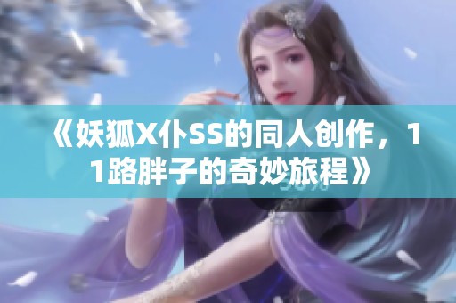 《妖狐X仆SS的同人创作，11路胖子的奇妙旅程》