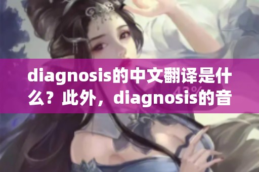diagnosis的中文翻译是什么？此外，diagnosis的音标、读音和用法又是怎样的？