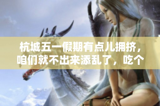 杭城五一假期有点儿拥挤，咱们就不出来添乱了，吃个饭后立刻回家吧