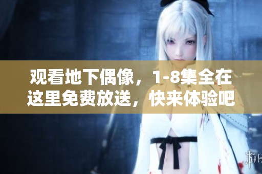 观看地下偶像，1-8集全在这里免费放送，快来体验吧！