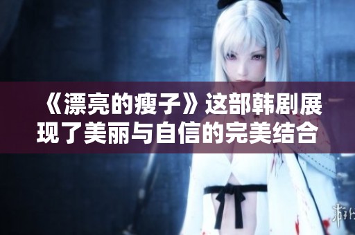 《漂亮的瘦子》这部韩剧展现了美丽与自信的完美结合