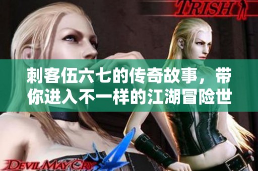 刺客伍六七的传奇故事，带你进入不一样的江湖冒险世界