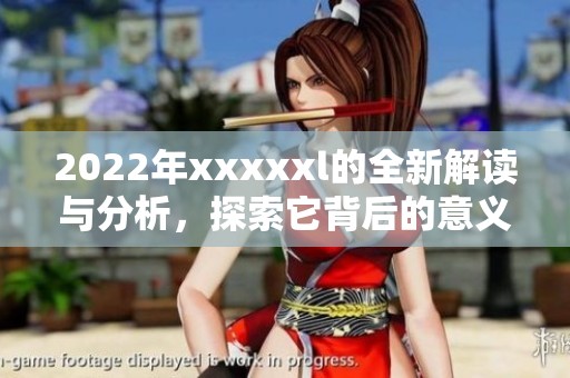 2022年xxxxxl的全新解读与分析，探索它背后的意义与影响