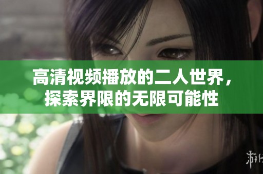 高清视频播放的二人世界，探索界限的无限可能性