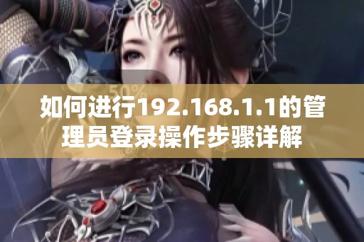 如何进行192.168.1.1的管理员登录操作步骤详解