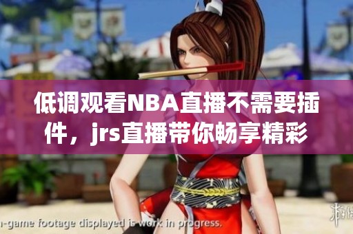 低调观看NBA直播不需要插件，jrs直播带你畅享精彩赛事