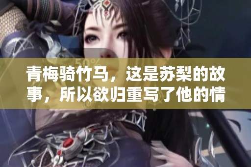 青梅骑竹马，这是苏梨的故事，所以欲归重写了他的情感篇章