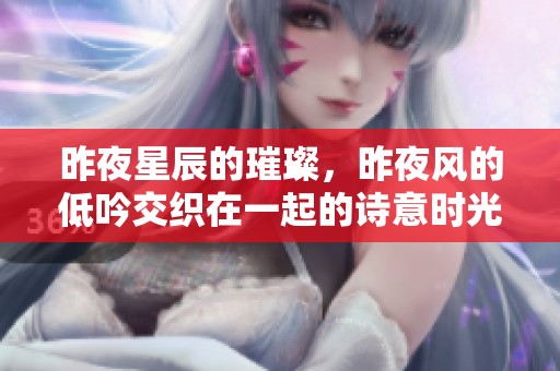 昨夜星辰的璀璨，昨夜风的低吟交织在一起的诗意时光