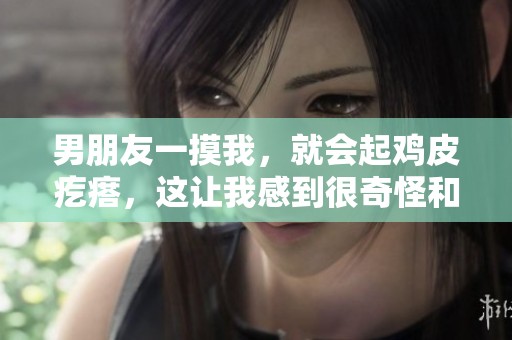 男朋友一摸我，就会起鸡皮疙瘩，这让我感到很奇怪和尴尬
