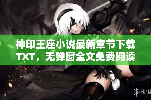 神印王座小说最新章节下载TXT，无弹窗全文免费阅读，肉泥酱分享。