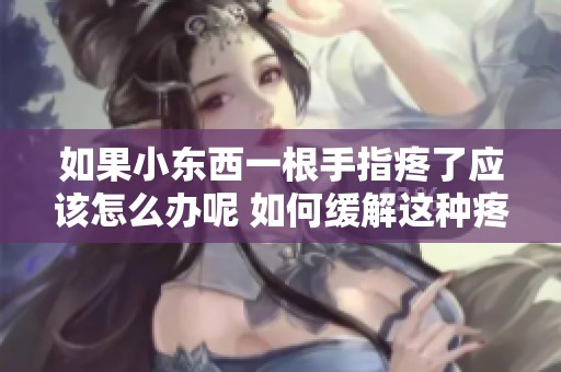 如果小东西一根手指疼了应该怎么办呢 如何缓解这种疼痛呢