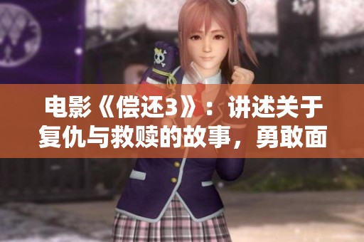 电影《偿还3》：讲述关于复仇与救赎的故事，勇敢面对过往的决策与代价