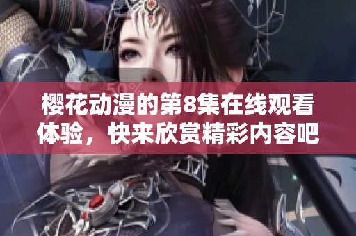 樱花动漫的第8集在线观看体验，快来欣赏精彩内容吧