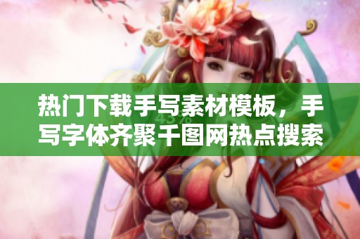 热门下载手写素材模板，手写字体齐聚千图网热点搜索榜