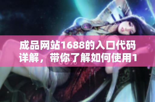 成品网站1688的入口代码详解，带你了解如何使用1688成品网站。