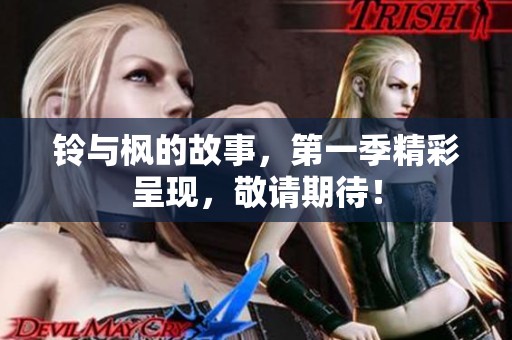 铃与枫的故事，第一季精彩呈现，敬请期待！