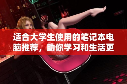 适合大学生使用的笔记本电脑推荐，助你学习和生活更加高效便捷