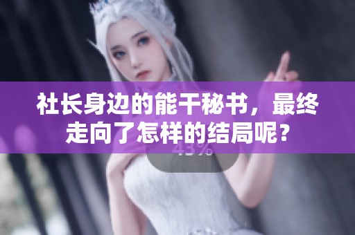 社长身边的能干秘书，最终走向了怎样的结局呢？
