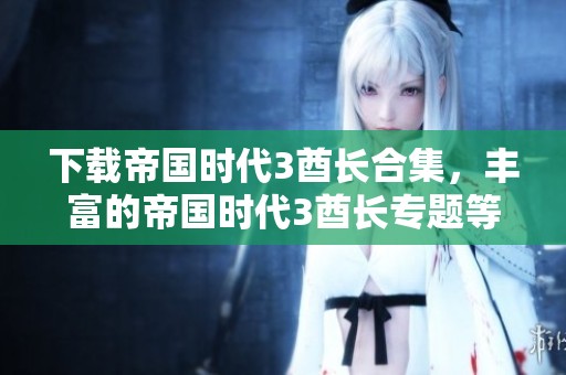 下载帝国时代3酋长合集，丰富的帝国时代3酋长专题等你体验，尽在绿色先锋下载！