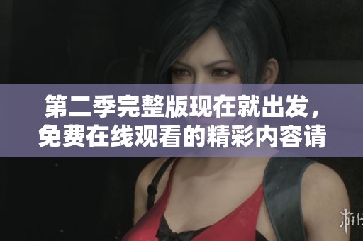 第二季完整版现在就出发，免费在线观看的精彩内容请立即观看