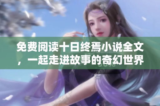 免费阅读十日终焉小说全文，一起走进故事的奇幻世界吧