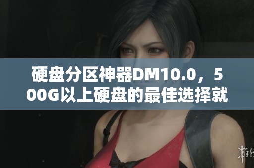 硬盘分区神器DM10.0，500G以上硬盘的最佳选择就在这里