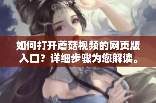 如何打开蘑菇视频的网页版入口？详细步骤为您解读。
