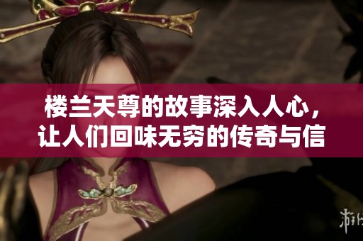 楼兰天尊的故事深入人心，让人们回味无穷的传奇与信仰相结合