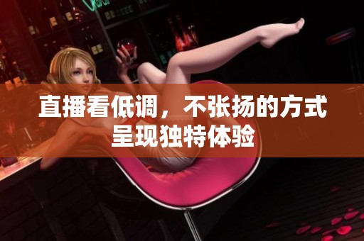 直播看低调，不张扬的方式呈现独特体验