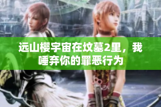 远山樱宇宙在坟墓2里，我唾弃你的罪恶行为