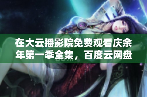 在大云播影院免费观看庆余年第一季全集，百度云网盘下载资源获取方式分享