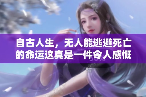 自古人生，无人能逃避死亡的命运这真是一件令人感慨的事情