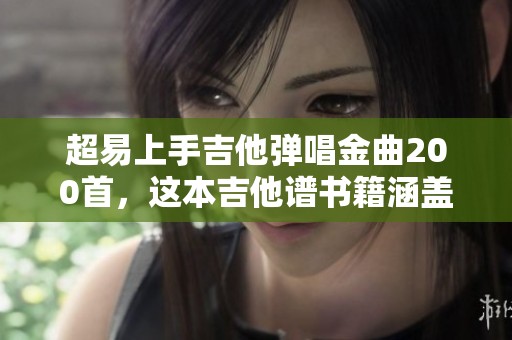 超易上手吉他弹唱金曲200首，这本吉他谱书籍涵盖流行歌曲！