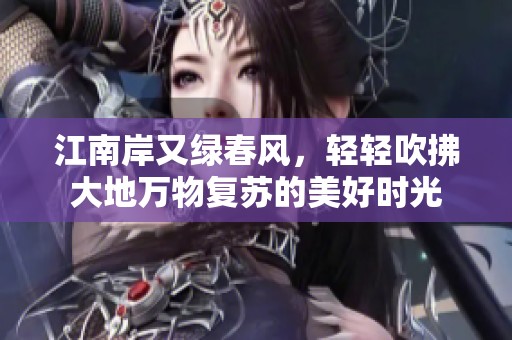 江南岸又绿春风，轻轻吹拂大地万物复苏的美好时光