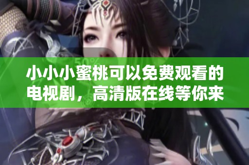 小小小蜜桃可以免费观看的电视剧，高清版在线等你来欣赏
