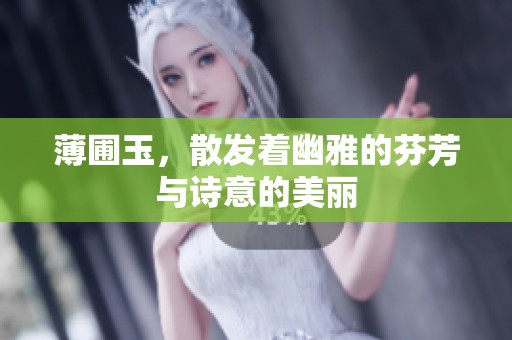 薄圃玉，散发着幽雅的芬芳与诗意的美丽