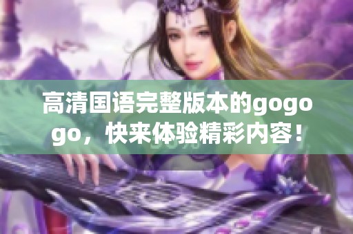 高清国语完整版本的gogogo，快来体验精彩内容！