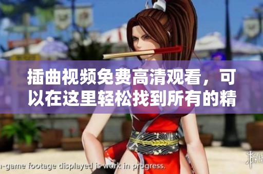 插曲视频免费高清观看，可以在这里轻松找到所有的精彩内容！