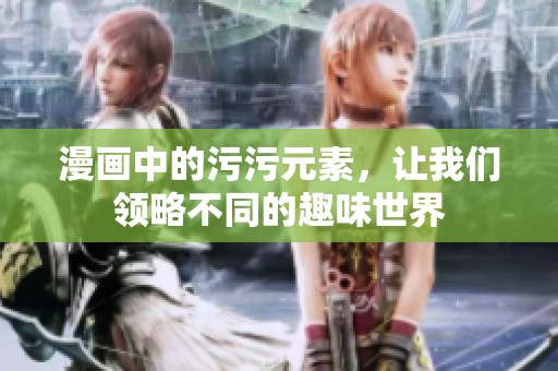 漫画中的污污元素，让我们领略不同的趣味世界