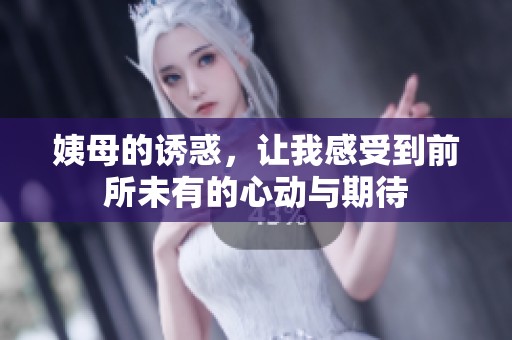 姨母的诱惑，让我感受到前所未有的心动与期待