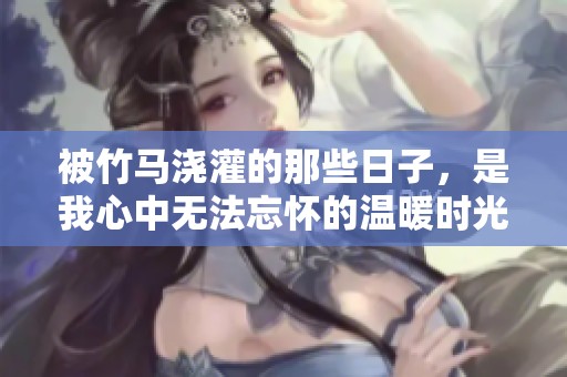被竹马浇灌的那些日子，是我心中无法忘怀的温暖时光