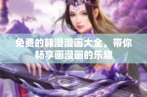 免费的韩漫漫画大全，带你畅享画漫画的乐趣