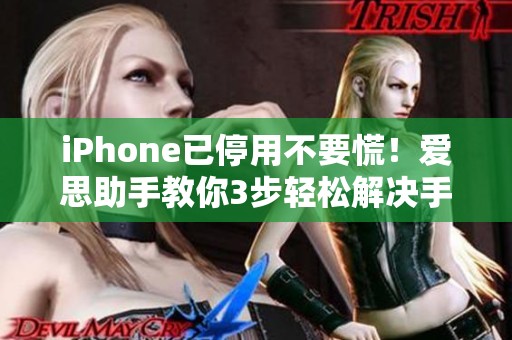 iPhone已停用不要慌！爱思助手教你3步轻松解决手机问题