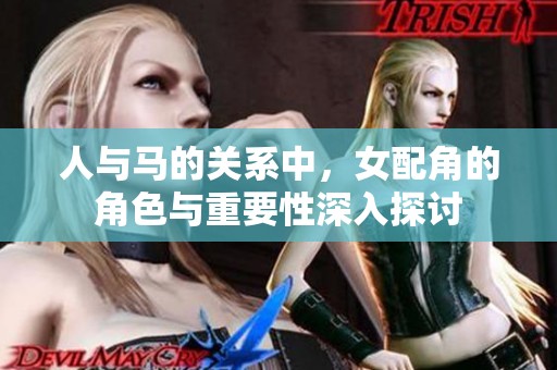 人与马的关系中，女配角的角色与重要性深入探讨