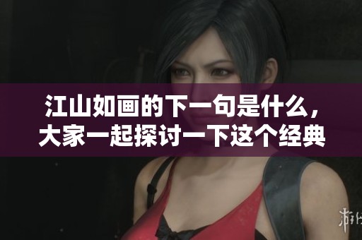 江山如画的下一句是什么，大家一起探讨一下这个经典的诗句吧