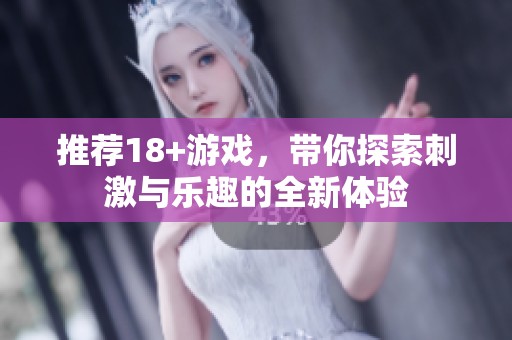 推荐18+游戏，带你探索刺激与乐趣的全新体验