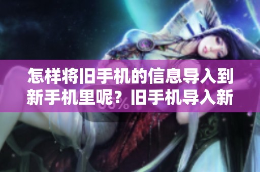 怎样将旧手机的信息导入到新手机里呢？旧手机导入新手机的方法介绍。