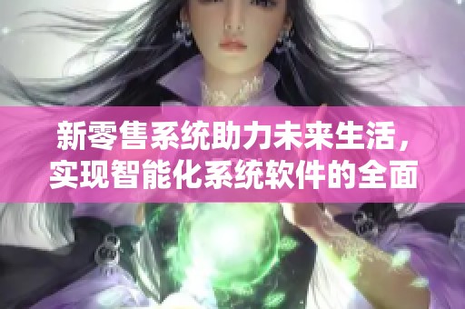 新零售系统助力未来生活，实现智能化系统软件的全面升级
