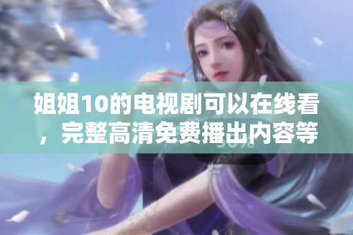姐姐10的电视剧可以在线看，完整高清免费播出内容等你来体验