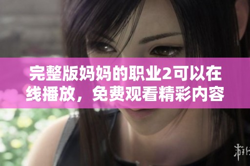 完整版妈妈的职业2可以在线播放，免费观看精彩内容和剧情的发展